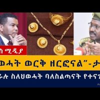 ህወሓት ወርቅ ዘርፎናል | ጄነራሉ ስለታሰሩት የህወሓት ባለስልጣናት ተናገሩ