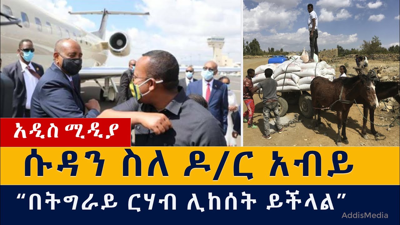 ሱዳን ስለ ዶ/ር አብይ | በትግራይ ርሃብ ሊከሰት ይችላል | Abiy Ahmed | Sudan