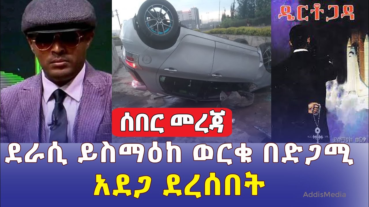 [ሰበር መረጃ] ደራሲ ይስማዕከ በድጋሚ አደጋ ደረሰበት | Ethiopia | ዴርቶጋዳ | Dertogoda | Yesmak Worku