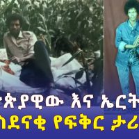 የኢትዮጵያዊው እና ኤርትራዊቷ አስደናቂ የፍቅር ታሪክ | Ethiopian and Eritrean women love story
