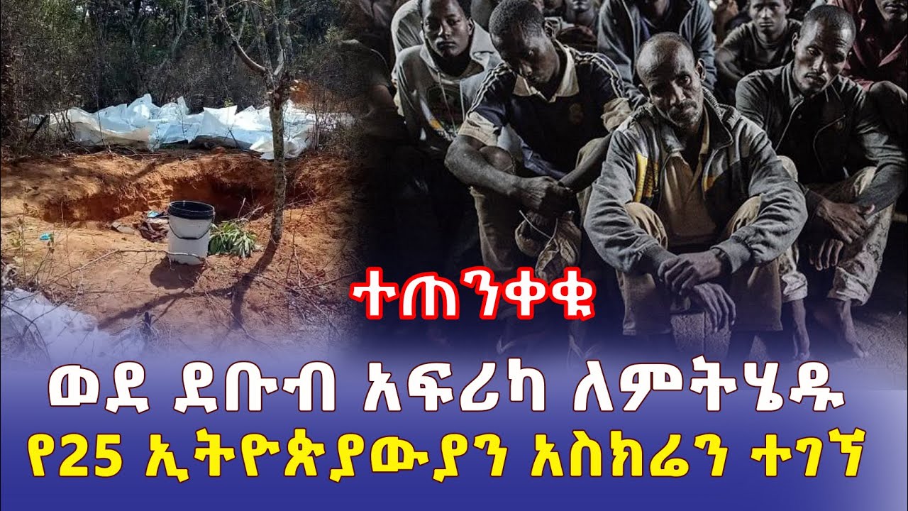 [ተጠንቀቁ] ወደ ደቡብ አፍሪካ ለምትሄዱ | የ 25 ኢትዮጵያውያን አስክሬን ተገኘ - Ethiopia | Addis Daily