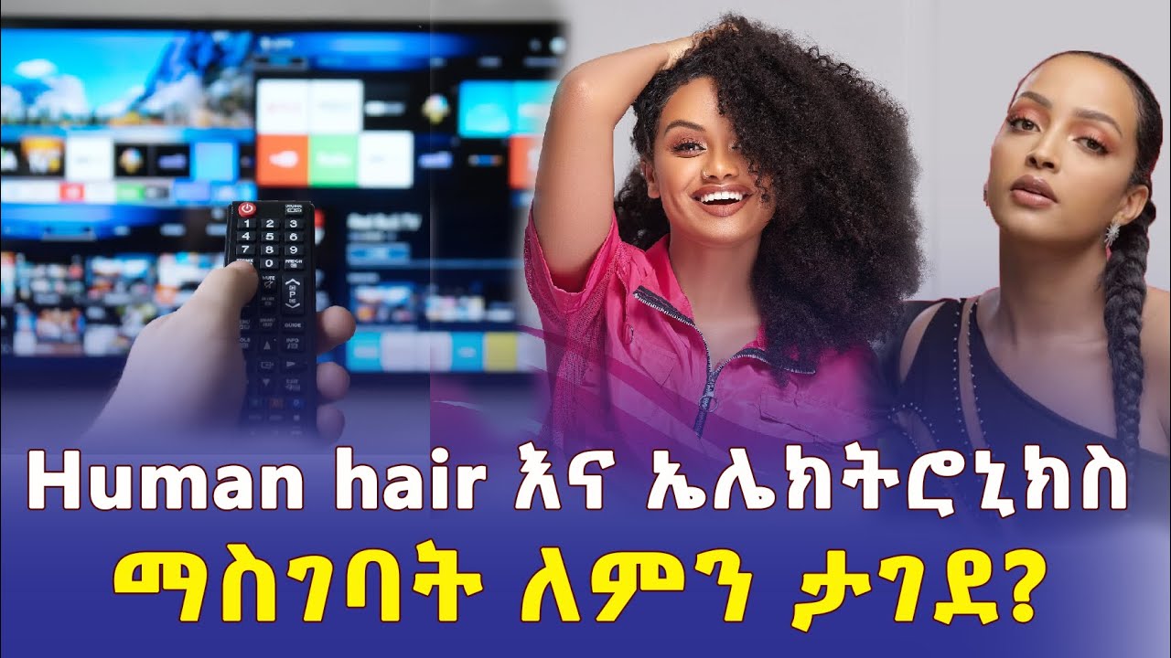 ሂውማን ሄር እና ኤሌክትሮኒክስ ማስገባት ለምን ተከለከለ? | Human hair in Ethiopia