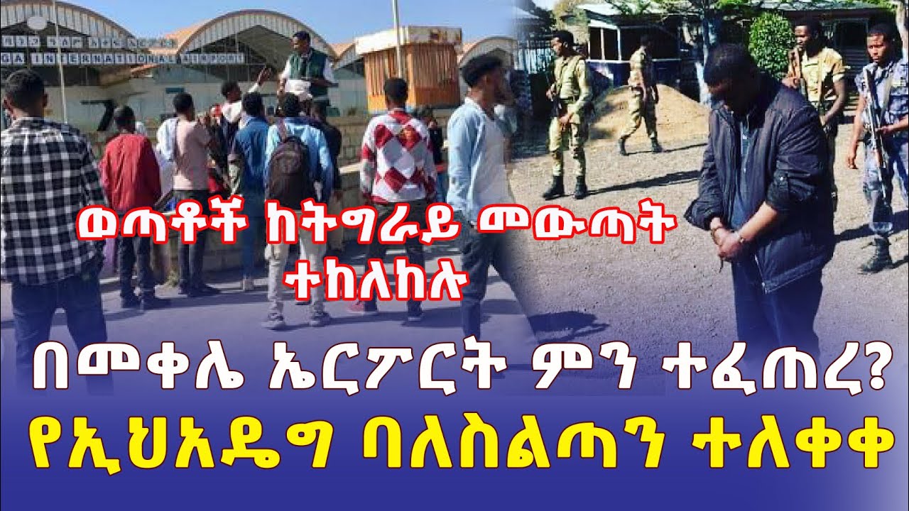 [ሰበር መረጃ] ወጣቶች ከትግራይ መውጣት ተከለከሉ | በመቀሌ ኤርፖርት ምን ተፈጠረ | የኢህአዴግ ባለስልጣን ከእስር ተለቀቀ - Ethiopia News