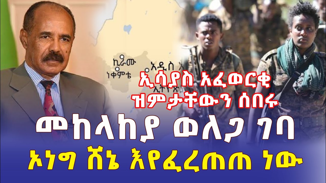 ኢሳያስ አፈወርቂ ዝምታቸውን ሰበሩ | መከላከያ ወለጋ ገባ | ኦነግ ሸኔ እየፈረጠጠ ነው - Ethiopia | Habesha News | Addis Daily