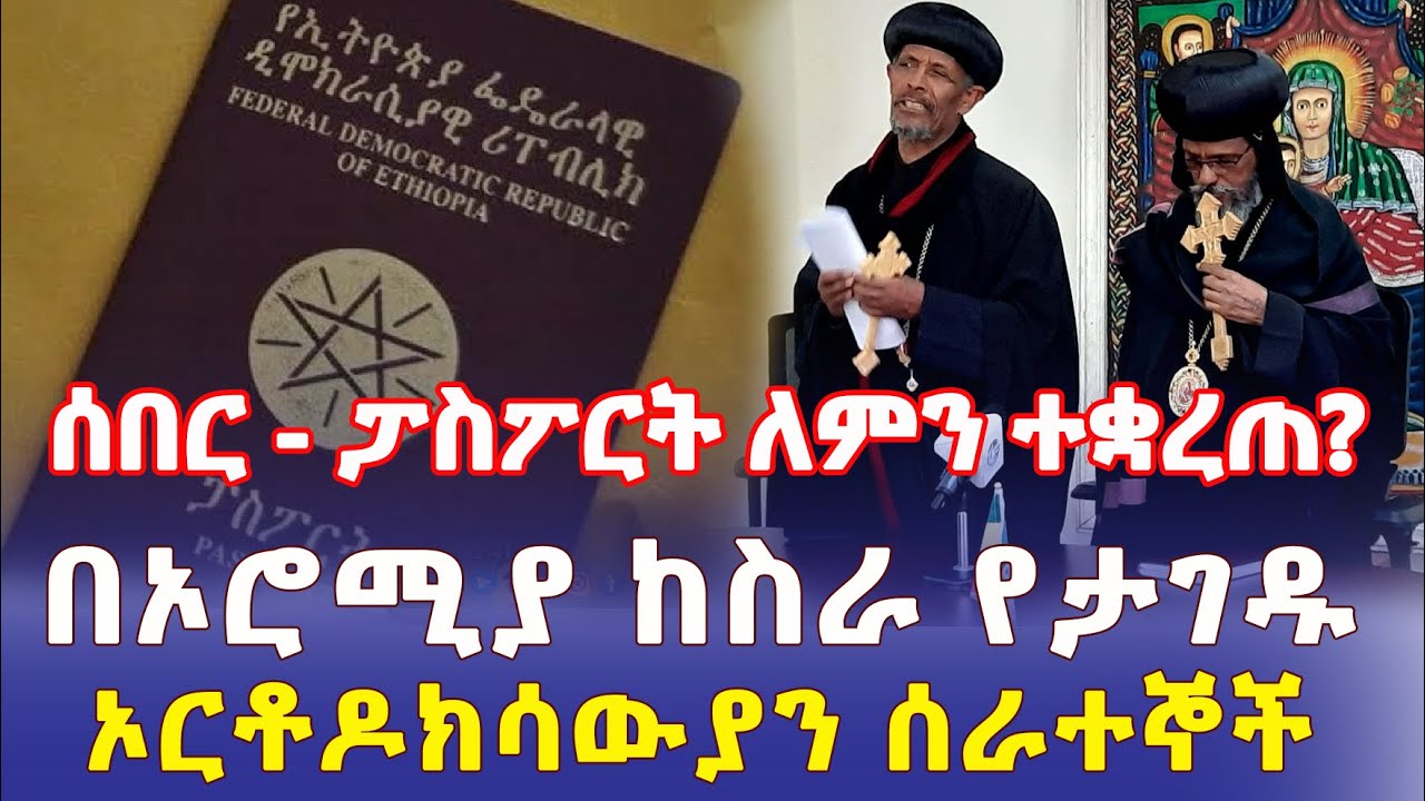 Ethiopia: [ሰበር መረጃ] ፓስፖርት መስጠት ለምን ተቋረጠ? | በኦሮሚያ ከስራ የታገዱት ኦሮቶዶክሳውያን - Addis Daily