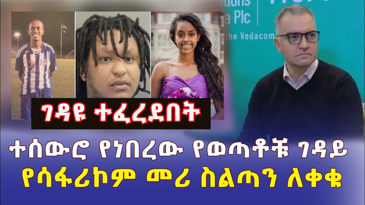 ሁለት ኢትዮጵያውያንን ገድሎ የተሰወረው ግለሰብ ተፈረደበት | የሳፋሪኮም መሪ ስልጣን ለቀቁ - Addis Daily | ETHIOPIA